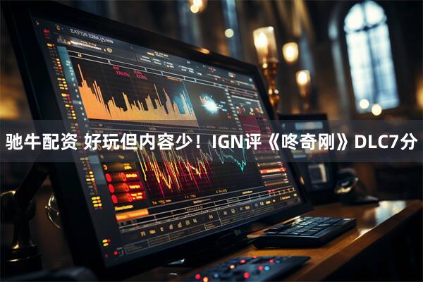 驰牛配资 好玩但内容少！IGN评《咚奇刚》DLC7分