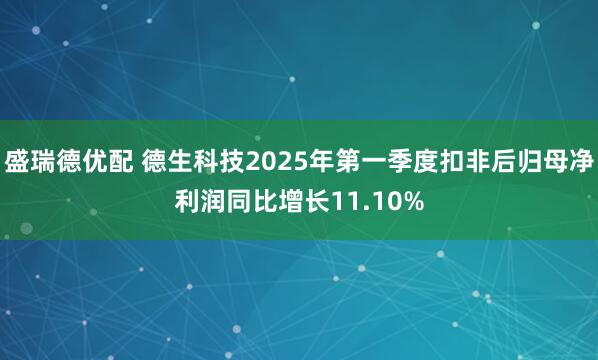 盛瑞德优配 德生科技2025年第一季度扣非后归母净利润同比增长11.10%