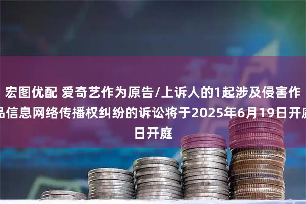 宏图优配 爱奇艺作为原告/上诉人的1起涉及侵害作品信息网络传播权纠纷的诉讼将于2025年6月19日开庭