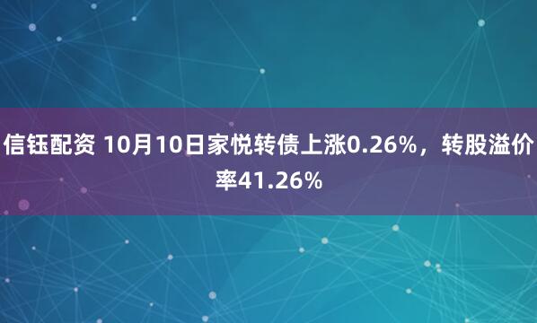 信钰配资 10月10日家悦转债上涨0.26%，转股溢价率41.26%